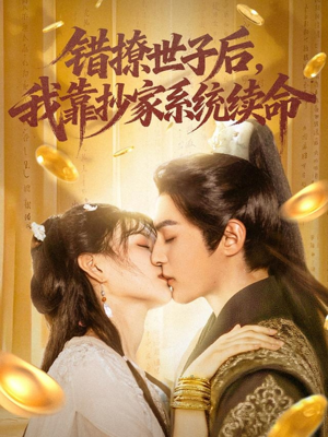 错撩世子后我靠抄家系统续命（60集）免费短剧全集看
