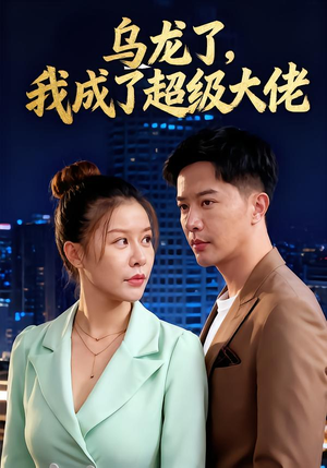 乌龙了我成了超级大佬（46集）精彩短剧看不停
