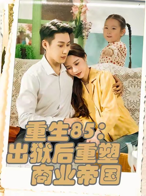 重生85：出狱后重塑商业帝国（80集）热门短剧来袭