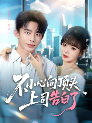 不小心向顶头上司告白了（80集）爆火短剧追不停