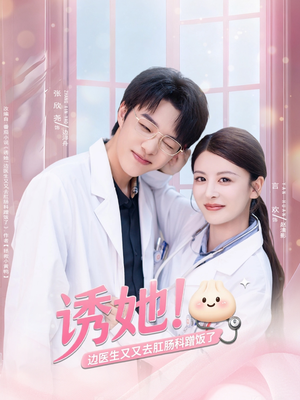 诱她边医生又又去肛肠科蹭饭了（81集）精彩短剧来袭