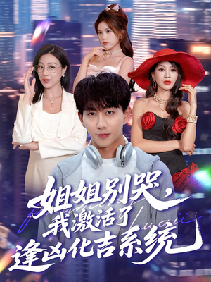 姐姐别哭我激活了逢凶化吉系统（80集）最新火爆短剧