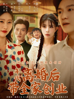 年代:离婚后带全家创业(74集) 年代:离婚后带全家创业(74集)精彩不断免费看