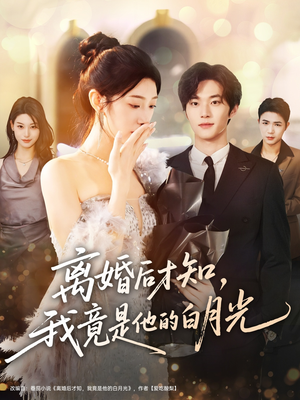 离婚后才知，我竟是他的白月光（64集）解说