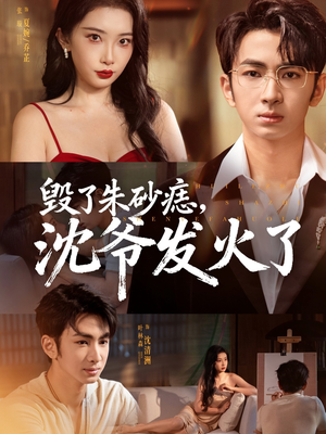 毁了朱砂痣，沈爷发火了（60集）免费观看就是爽