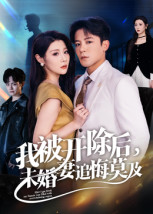 我被开除后，未婚妻追悔莫及（63集）亿万短剧抢先看