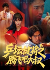 乒坛健将之腾飞吧大叔（60集）男频短剧推荐