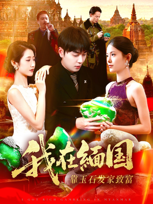 我在缅国靠玉石发家致富（112集）河马免费短剧