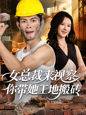 女总裁来视察，你带她工地搬砖（80集）今日短剧分享