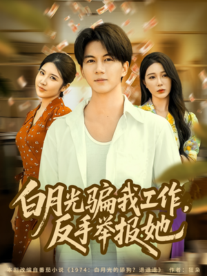 白月光骗我工作，反手举报她（80集）短剧看全集