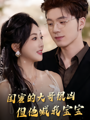 闺蜜的大哥很凶，但他喊我宝宝（80集）精彩短剧合集