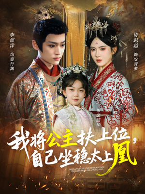 我将公主扶上位，自己坐稳太上凰（75集）古装短剧热播