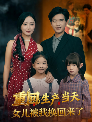 重回生产当天女儿被我换回来了（80集）全部免费看全集