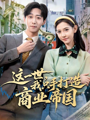这一世，我只手打造商业帝国（82集）热门短剧在线看