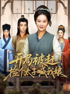 开局被赶，捡个太子喊我娘（66集）短剧全集抢先看