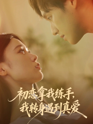 初恋拿我练手我转身遇到真爱（59集）热门短剧推广
