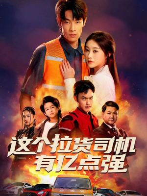 这个拉货司机有亿点强（60集）最火爆的短剧