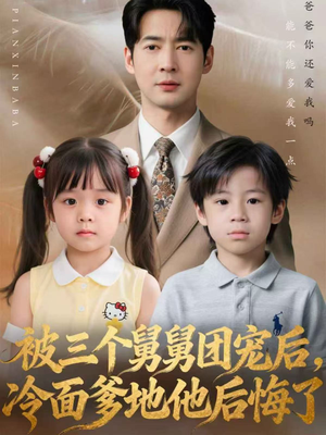 被三个舅舅团宠后，冷面爹地他后悔了（72集）短剧推荐分享