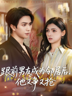 跟前男友成为邻居后,他又争又抢(77集) 跟前男友成为邻居后,他又争又抢(77集)全集免费观看