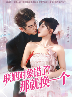 联姻对象错了！那就换一个（93集）精彩短剧后续