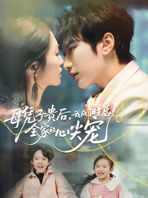 母凭子贵后，我成了时总全家的心尖宠（63集）热播短剧推荐