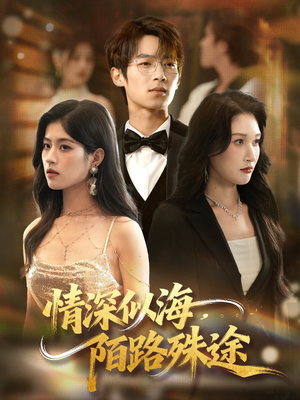 情深似海，陌路殊途（47集）精彩短剧合集