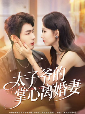 太子爷的掌心离婚妻（76集）每日短剧推荐