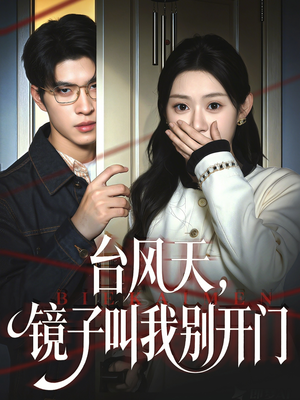 台风天镜子叫我别开门（60集）热门短剧看不停