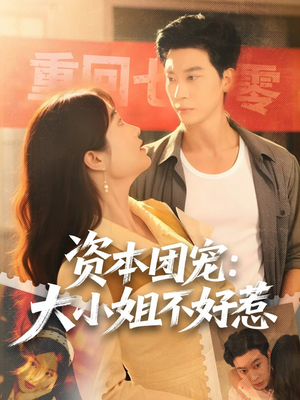 资本团宠大小姐不好惹（65集）超火热门短剧