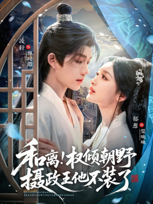 和离权倾朝野摄政王他不装了（80集）超火短剧抢先看