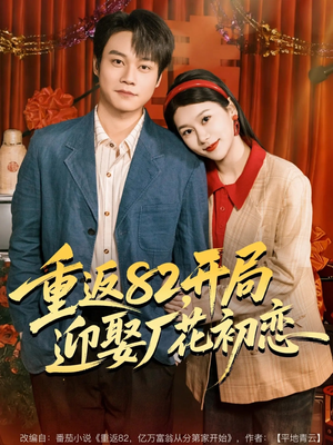 重返82，开局迎娶厂花初恋（80集）热播短剧分享