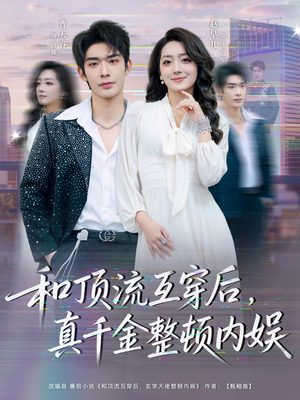和顶流互穿后，真千金整顿内娱（80集）火爆热门短剧