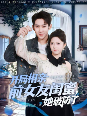 开局相亲前女友闺蜜，她破防了（80集）精彩的网络短剧