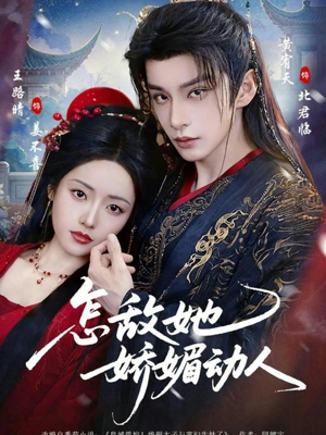 怎敌她娇媚动人（73集）火热短剧抢先看