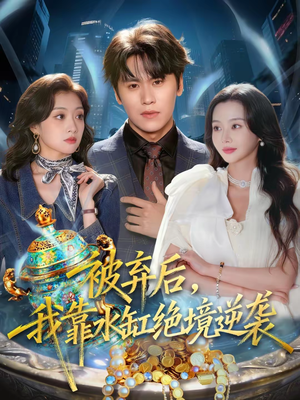 被弃后,我靠水缸绝境逆袭(78集) 被弃后,我靠水缸绝境逆袭(78集)短剧精彩绝伦