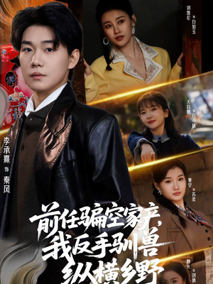 前任骗空家产，我反手驯兽纵横乡野（80集）爆火短剧抢先看