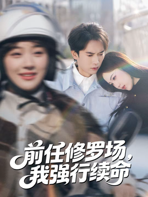 前任修罗场，我强行续命（80集）全网短剧抢先看