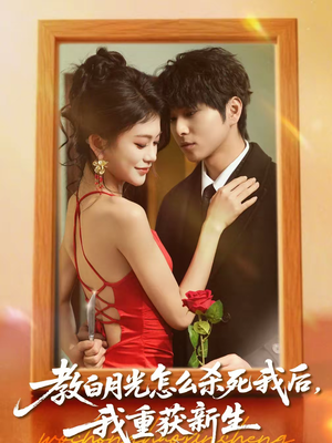 教白月光怎么杀死我后,我重获新生(45集) 教白月光怎么杀死我后,我重获新生(45集)全集我都看完了