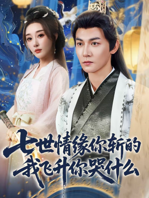 七世情缘你斩的我飞升你哭什么(70集) 七世情缘你斩的我飞升你哭什么(70集)新短剧推荐