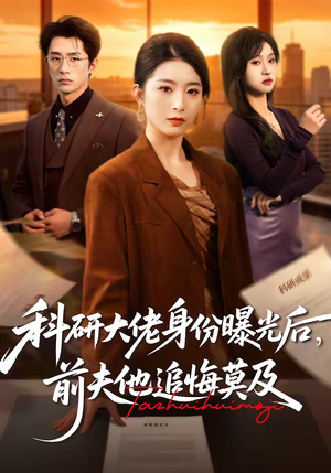 科研大佬身份曝光后，前夫他追悔莫及（50集）短剧更新抢先看
