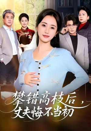 攀错高枝后,丈夫悔不当初(60集) 攀错高枝后,丈夫悔不当初(60集)短剧全集完整