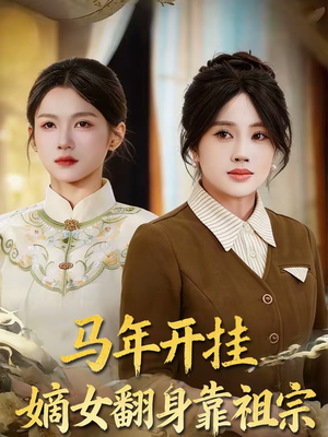 马年开挂嫡女翻身靠祖宗（50集）短剧免费看全集