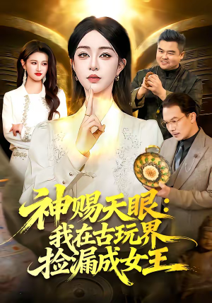 神赐天眼：我在古玩界捡漏成女王（92集）热播短剧抢先看