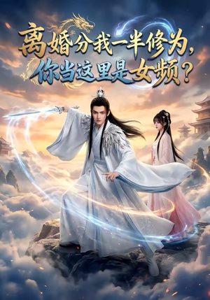 离婚分我一半修为，你当这里是女频？（52集）快来看短剧