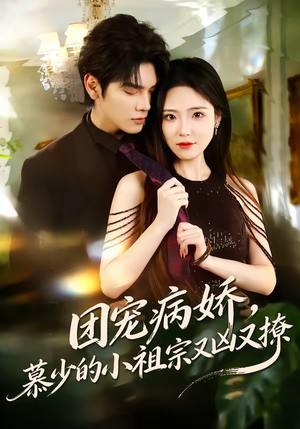 团宠病娇，慕少的小祖宗又凶又撩（80集）最火短剧热播中