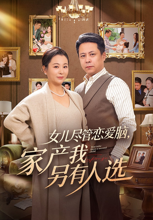 女儿尽管恋爱脑，家产我另有人选（55集）免费看全网短剧