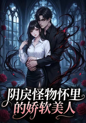 阴戾怪物怀里的娇软美人（66集）短剧太好看