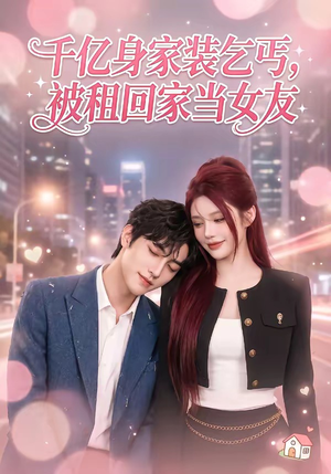 千亿身价装乞丐，被租回家当女友（60集）每天分享短剧
