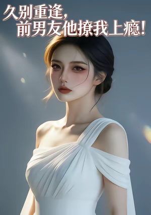 久别重逢,前男友他撩我上瘾!(22集) 久别重逢,前男友他撩我上瘾!(22集)分享好看短剧