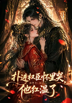 扑进权臣怀里哭,他红温了(60集) 扑进权臣怀里哭,他红温了(60集)古装热门短剧